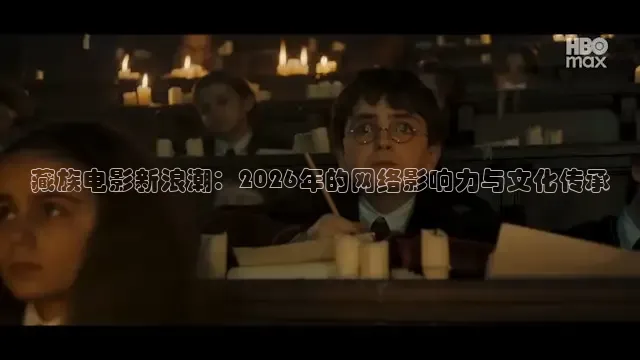 藏族电影新浪潮：2026年的网络影响力与文化传承